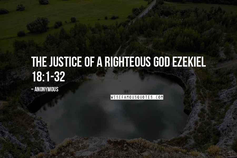 Anonymous Quotes: The Justice of a Righteous God EZEKIEL 18:1-32