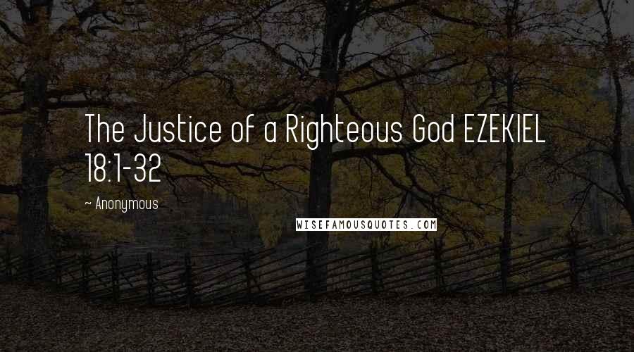 Anonymous Quotes: The Justice of a Righteous God EZEKIEL 18:1-32