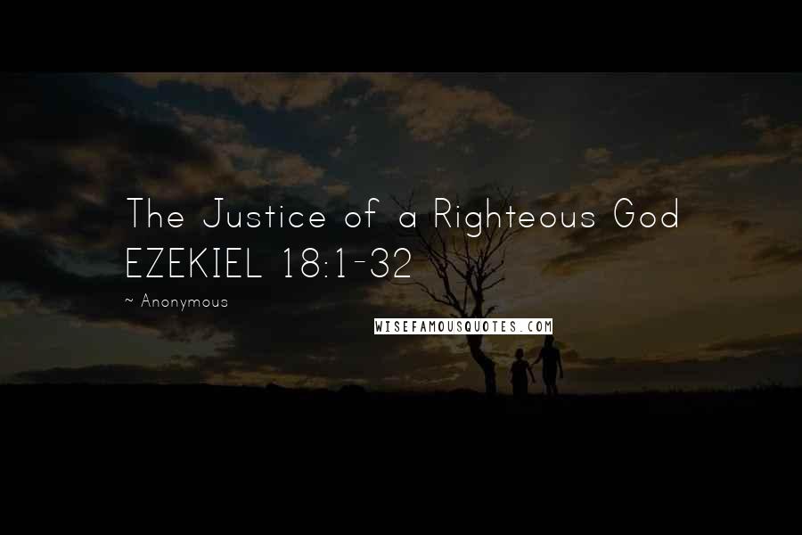 Anonymous Quotes: The Justice of a Righteous God EZEKIEL 18:1-32