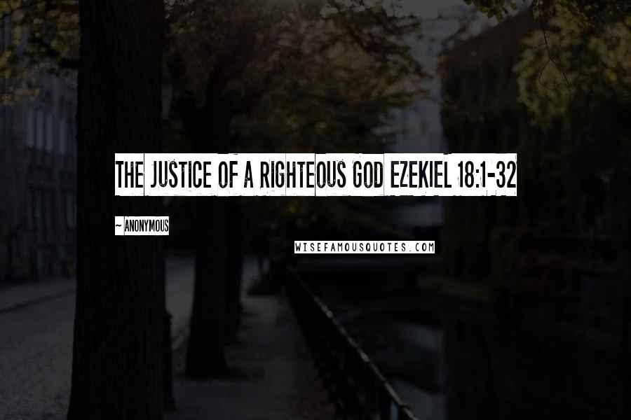 Anonymous Quotes: The Justice of a Righteous God EZEKIEL 18:1-32