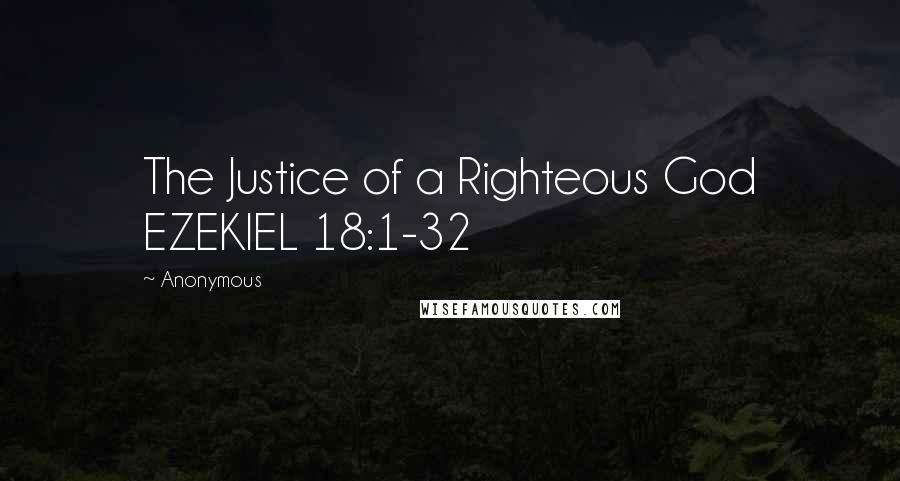 Anonymous Quotes: The Justice of a Righteous God EZEKIEL 18:1-32
