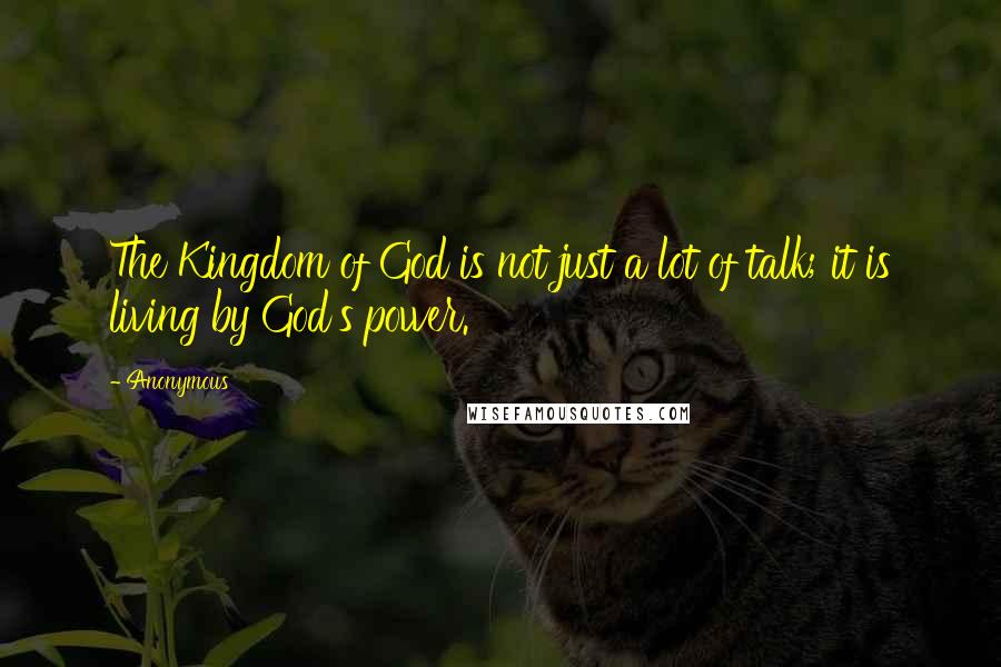 Anonymous Quotes: The Kingdom of God is not just a lot of talk; it is living by God's power.