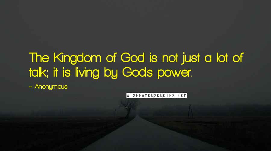 Anonymous Quotes: The Kingdom of God is not just a lot of talk; it is living by God's power.