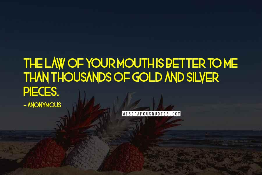 Anonymous Quotes: The law of your mouth is better to me than thousands of gold and silver pieces.