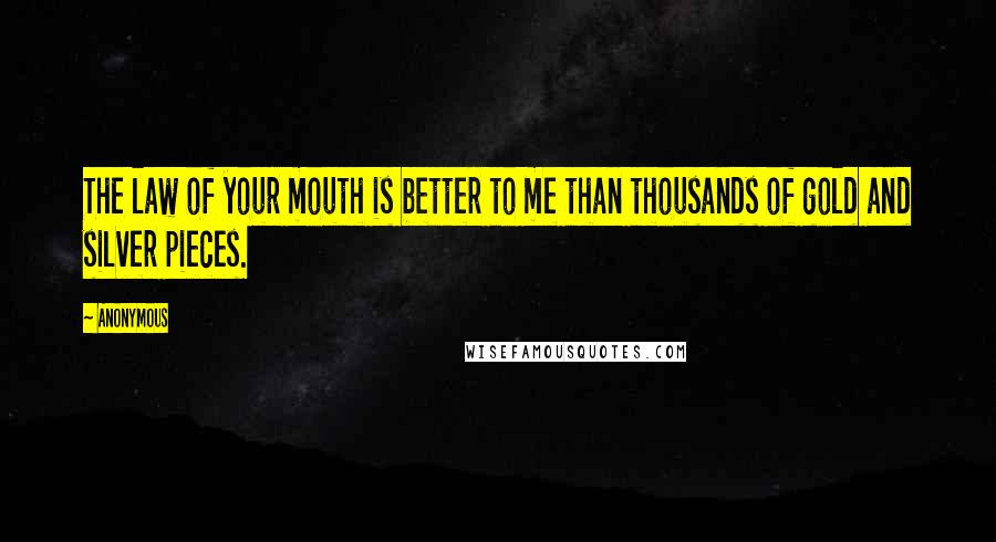 Anonymous Quotes: The law of your mouth is better to me than thousands of gold and silver pieces.