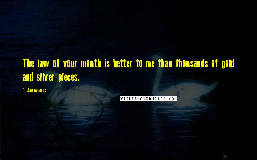 Anonymous Quotes: The law of your mouth is better to me than thousands of gold and silver pieces.