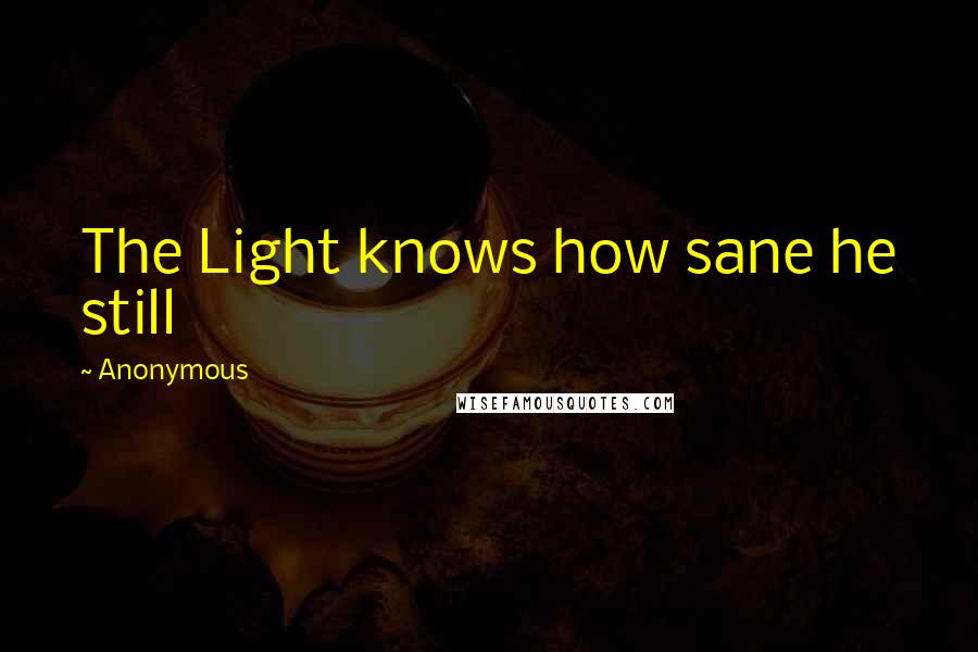 Anonymous Quotes: The Light knows how sane he still
