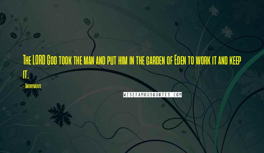 Anonymous Quotes: The LORD God took the man and put him in the garden of Eden to work it and keep it.