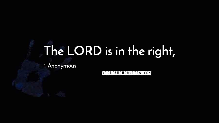 Anonymous Quotes: The LORD is in the right,