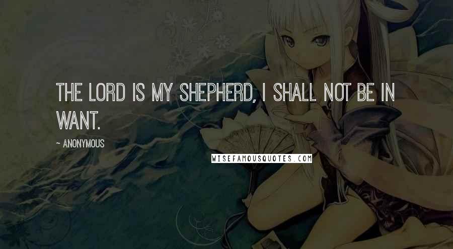 Anonymous Quotes: The Lord is my Shepherd, I shall not be in want.