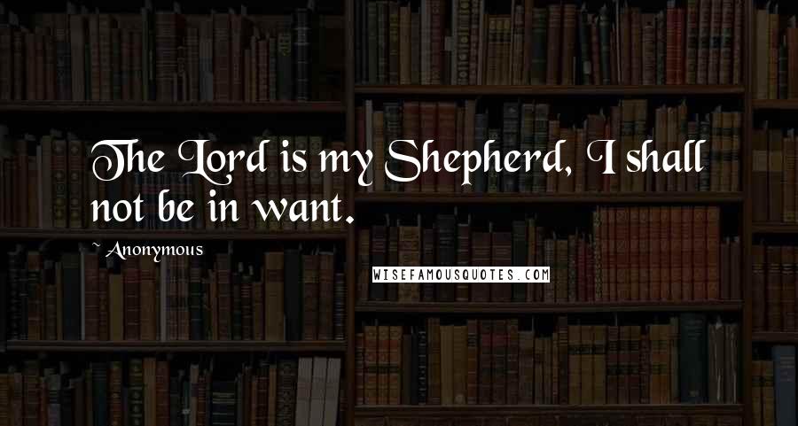 Anonymous Quotes: The Lord is my Shepherd, I shall not be in want.