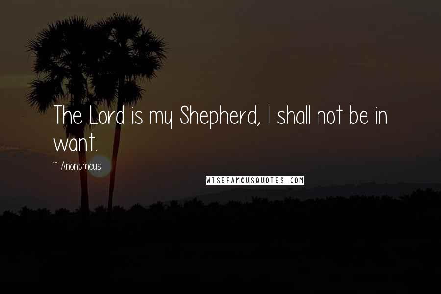 Anonymous Quotes: The Lord is my Shepherd, I shall not be in want.