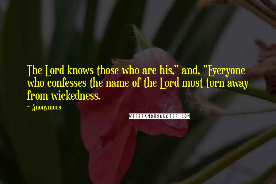 Anonymous Quotes: The Lord knows those who are his," and, "Everyone who confesses the name of the Lord must turn away from wickedness.