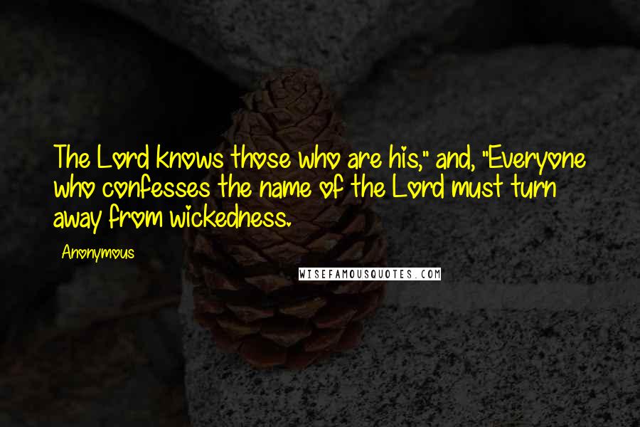 Anonymous Quotes: The Lord knows those who are his," and, "Everyone who confesses the name of the Lord must turn away from wickedness.