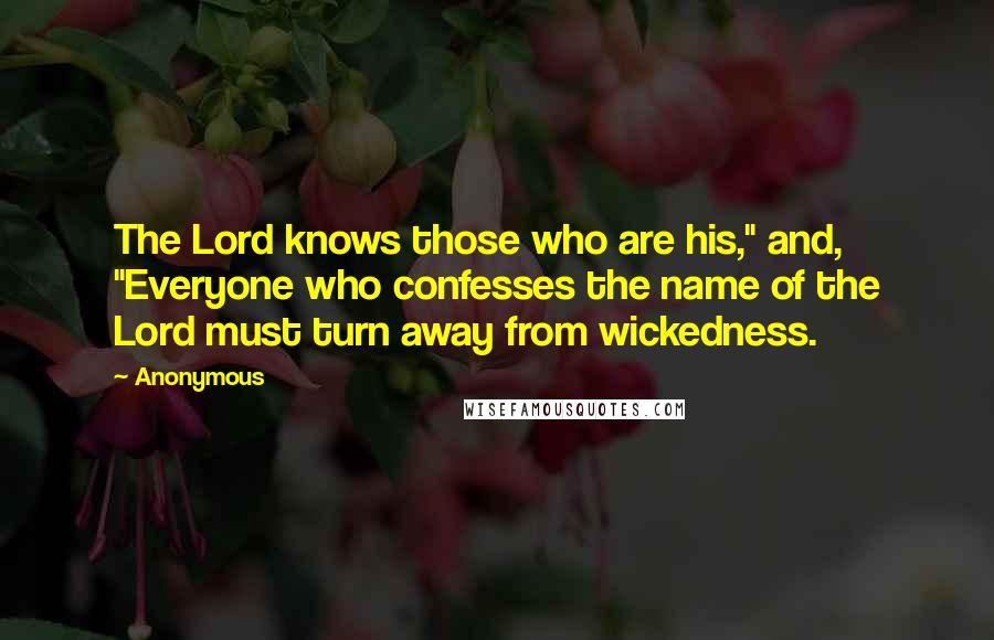 Anonymous Quotes: The Lord knows those who are his," and, "Everyone who confesses the name of the Lord must turn away from wickedness.