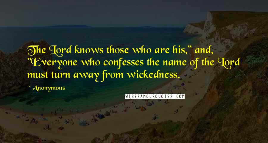 Anonymous Quotes: The Lord knows those who are his," and, "Everyone who confesses the name of the Lord must turn away from wickedness.