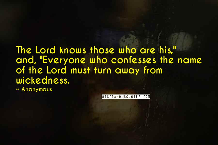 Anonymous Quotes: The Lord knows those who are his," and, "Everyone who confesses the name of the Lord must turn away from wickedness.