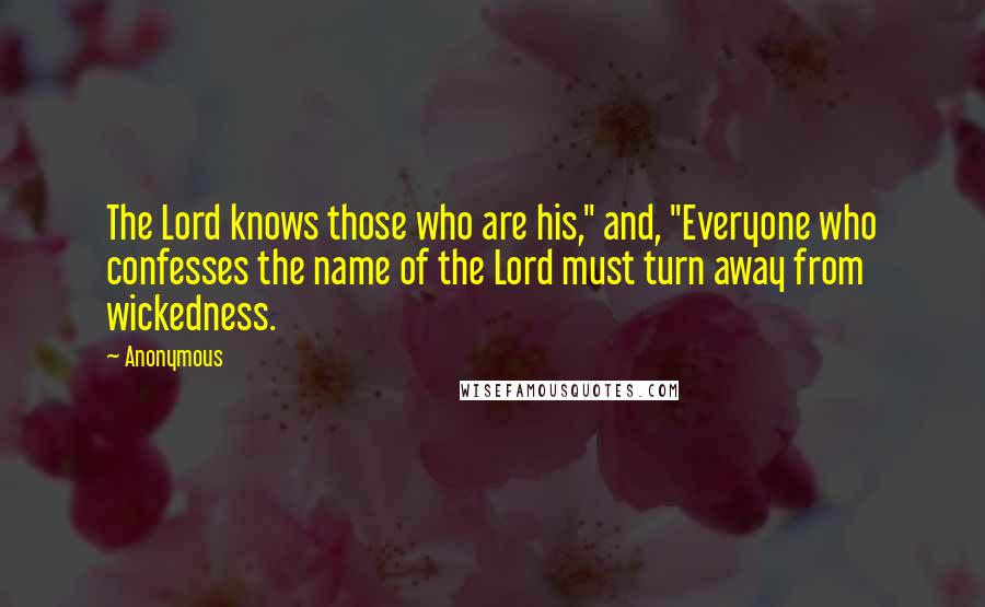 Anonymous Quotes: The Lord knows those who are his," and, "Everyone who confesses the name of the Lord must turn away from wickedness.