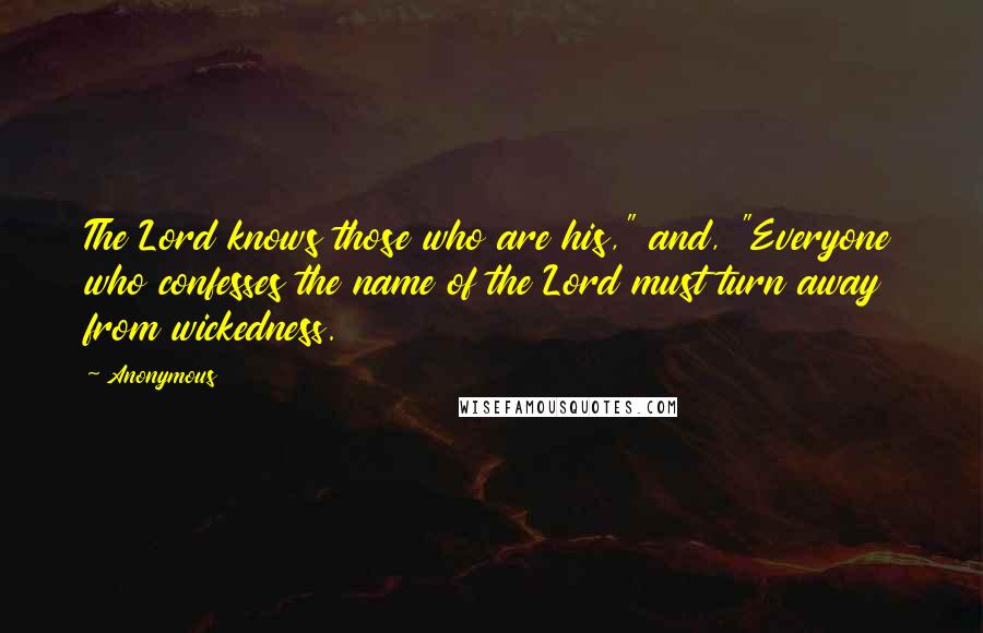 Anonymous Quotes: The Lord knows those who are his," and, "Everyone who confesses the name of the Lord must turn away from wickedness.