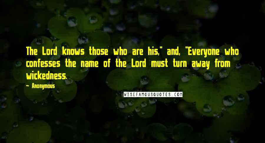 Anonymous Quotes: The Lord knows those who are his," and, "Everyone who confesses the name of the Lord must turn away from wickedness.