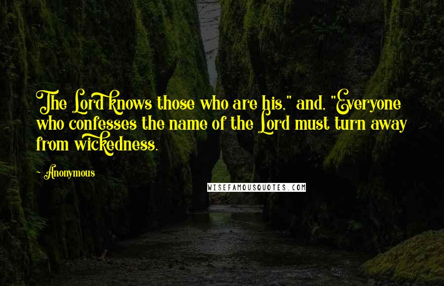 Anonymous Quotes: The Lord knows those who are his," and, "Everyone who confesses the name of the Lord must turn away from wickedness.