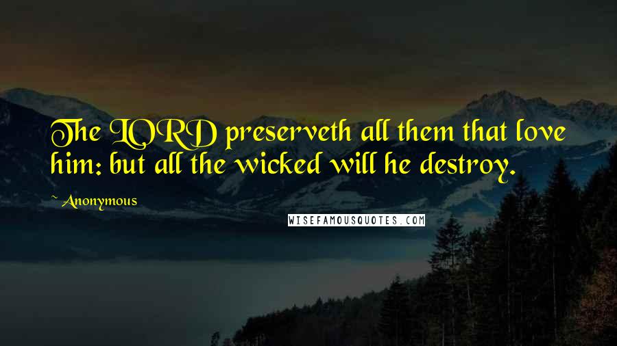 Anonymous Quotes: The LORD preserveth all them that love him: but all the wicked will he destroy.