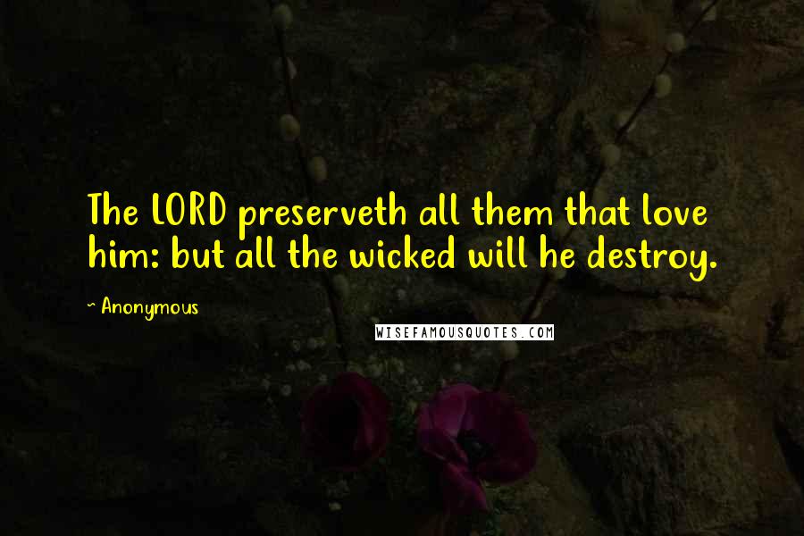 Anonymous Quotes: The LORD preserveth all them that love him: but all the wicked will he destroy.