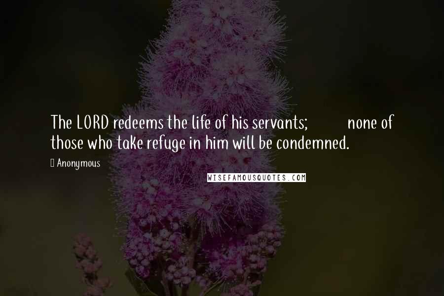 Anonymous Quotes: The LORD redeems the life of his servants;           none of those who take refuge in him will be condemned.