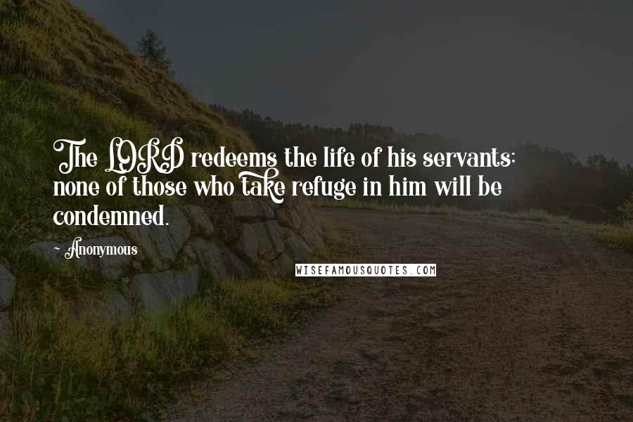 Anonymous Quotes: The LORD redeems the life of his servants;           none of those who take refuge in him will be condemned.