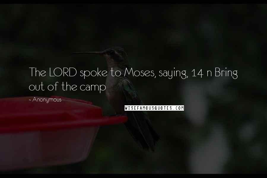 Anonymous Quotes: The LORD spoke to Moses, saying, 14 n Bring out of the camp