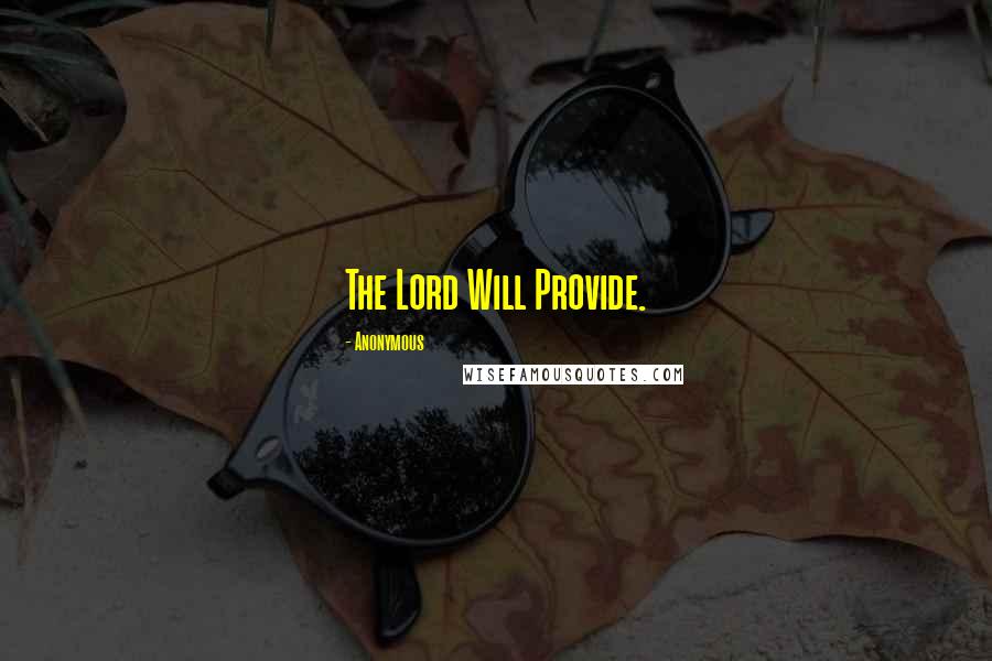 Anonymous Quotes: The Lord Will Provide.