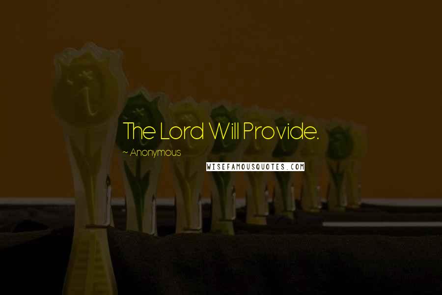 Anonymous Quotes: The Lord Will Provide.