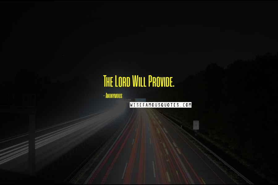 Anonymous Quotes: The Lord Will Provide.