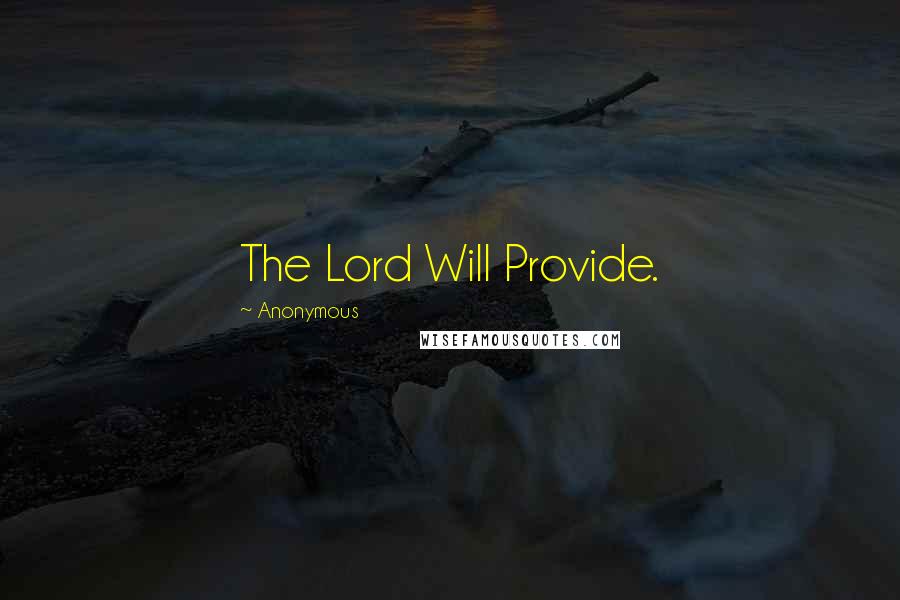 Anonymous Quotes: The Lord Will Provide.