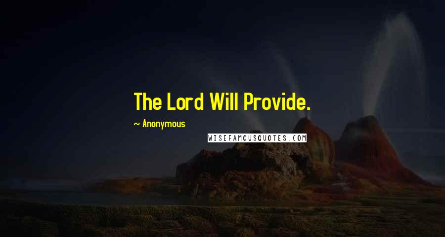 Anonymous Quotes: The Lord Will Provide.