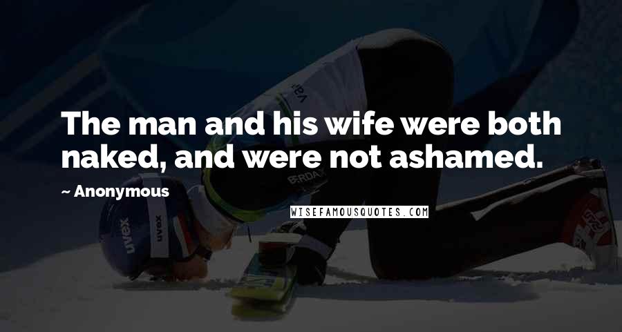 Anonymous Quotes: The man and his wife were both naked, and were not ashamed.