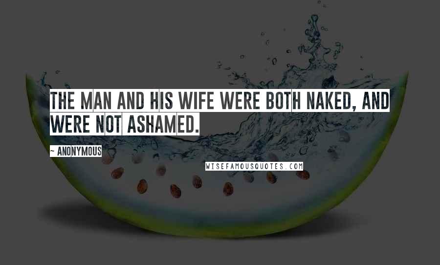 Anonymous Quotes: The man and his wife were both naked, and were not ashamed.