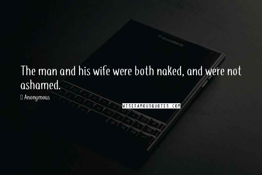 Anonymous Quotes: The man and his wife were both naked, and were not ashamed.