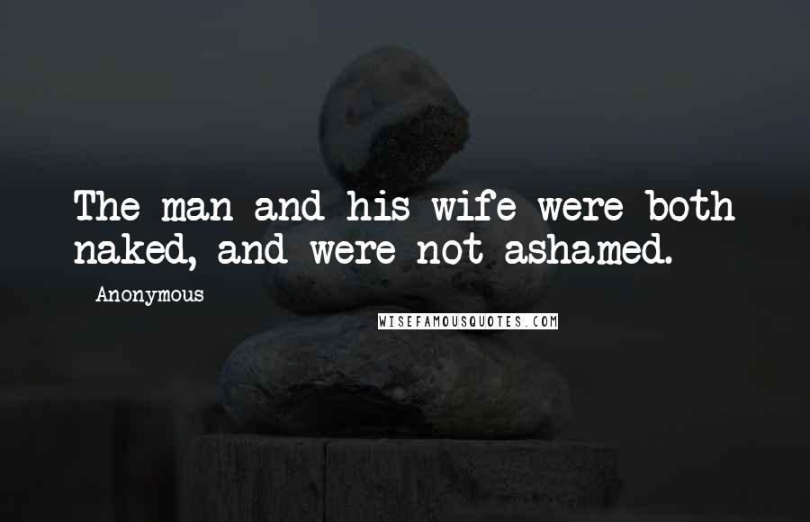 Anonymous Quotes: The man and his wife were both naked, and were not ashamed.
