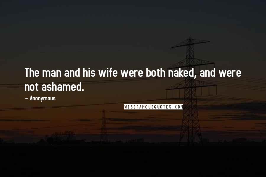 Anonymous Quotes: The man and his wife were both naked, and were not ashamed.