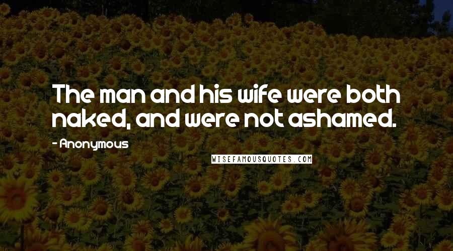 Anonymous Quotes: The man and his wife were both naked, and were not ashamed.