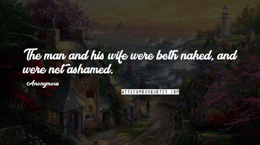 Anonymous Quotes: The man and his wife were both naked, and were not ashamed.