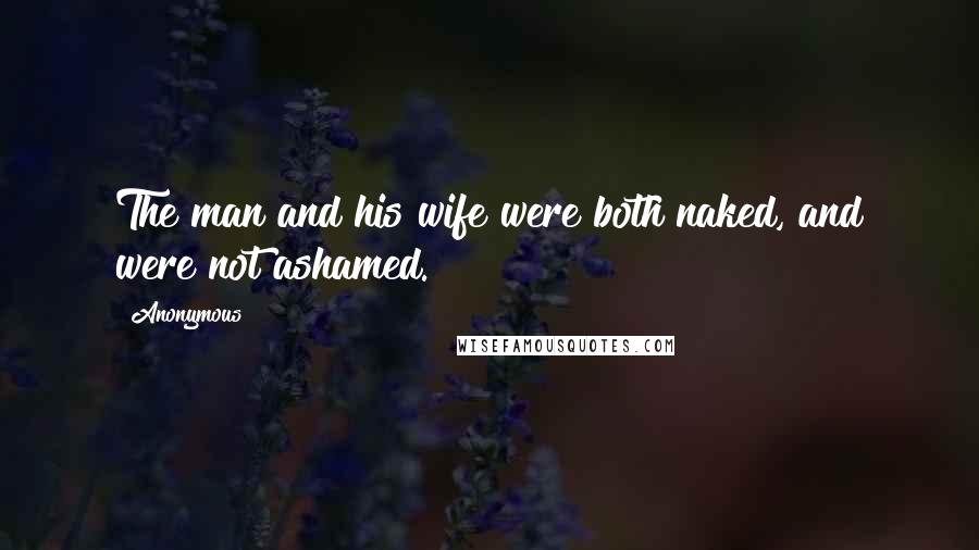 Anonymous Quotes: The man and his wife were both naked, and were not ashamed.