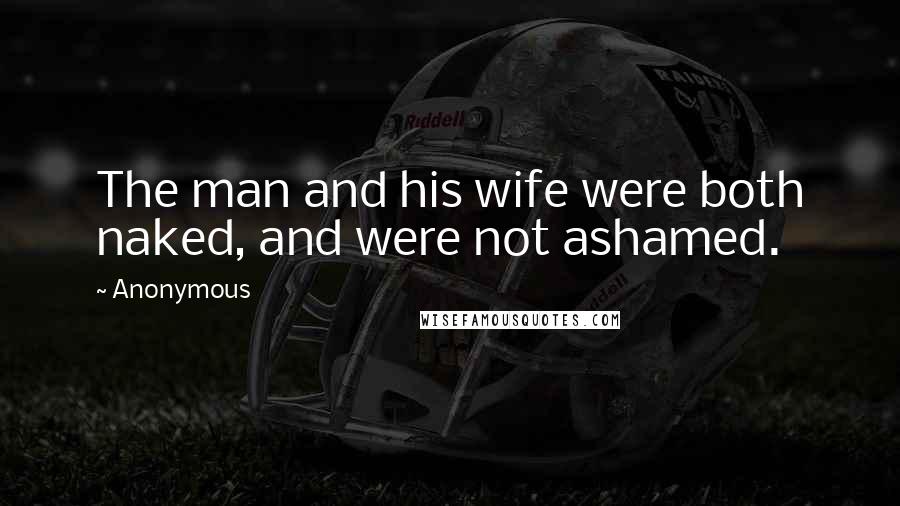 Anonymous Quotes: The man and his wife were both naked, and were not ashamed.