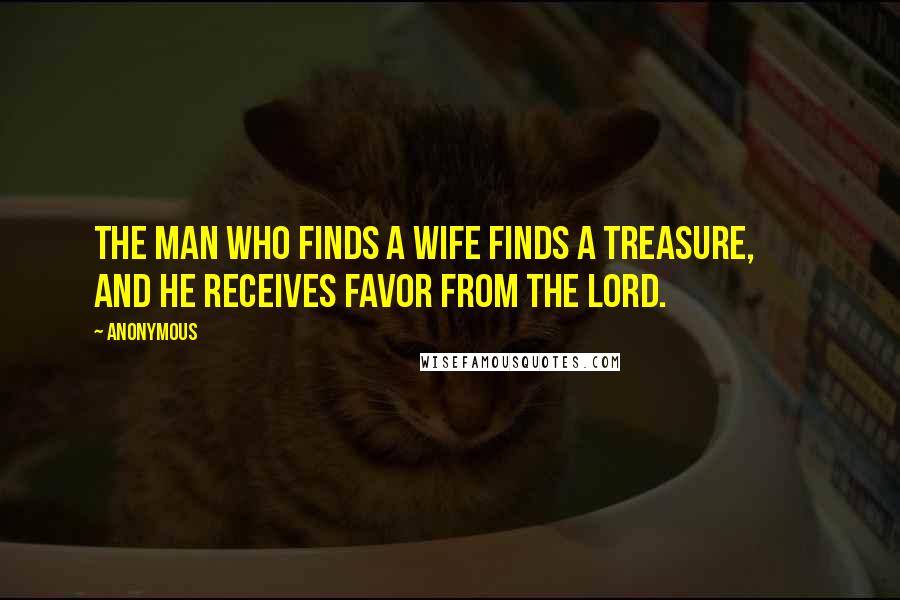 Anonymous Quotes: The man who finds a wife finds a treasure,        and he receives favor from the LORD.