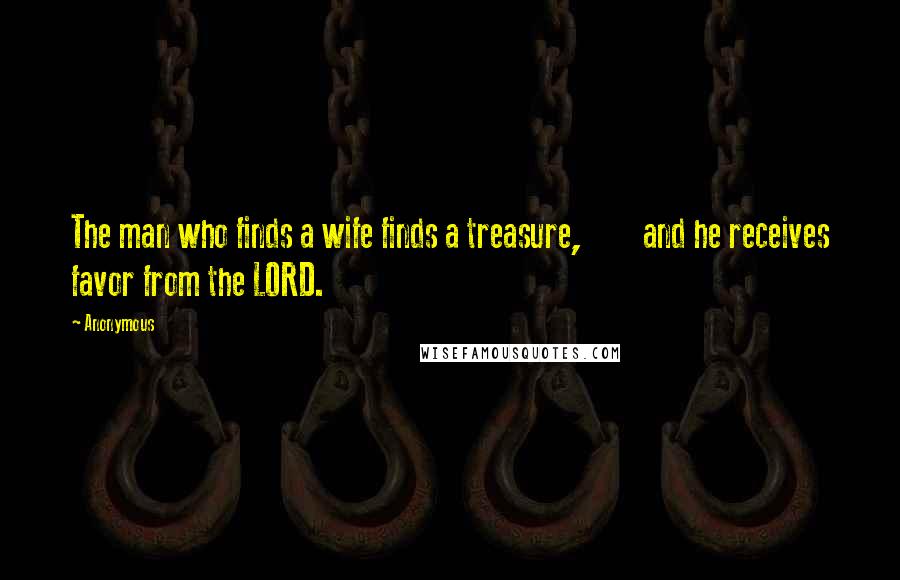 Anonymous Quotes: The man who finds a wife finds a treasure,        and he receives favor from the LORD.