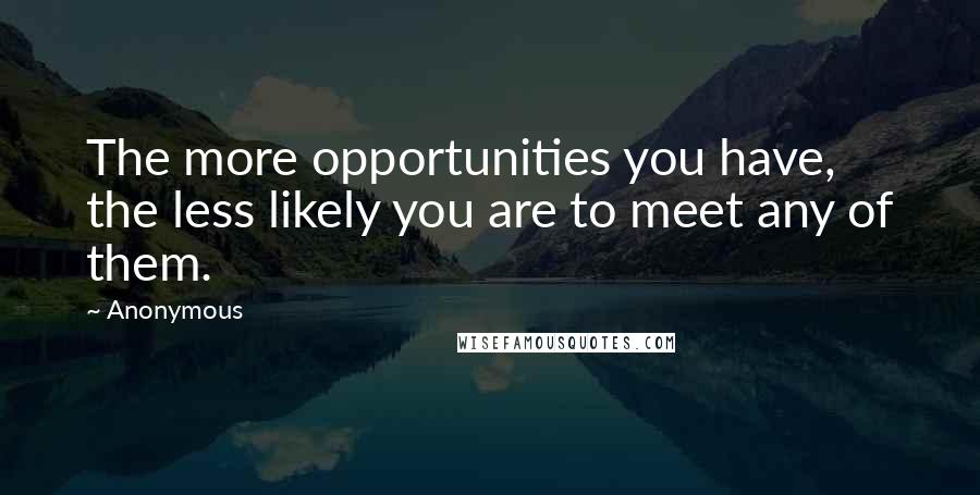 Anonymous Quotes: The more opportunities you have, the less likely you are to meet any of them.