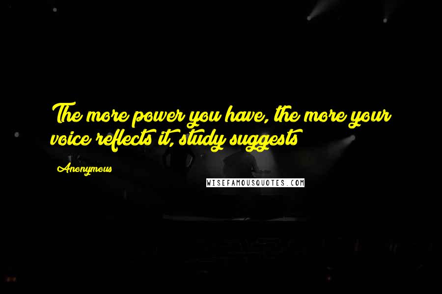 Anonymous Quotes: The more power you have, the more your voice reflects it, study suggests