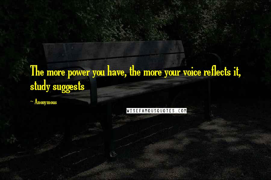 Anonymous Quotes: The more power you have, the more your voice reflects it, study suggests