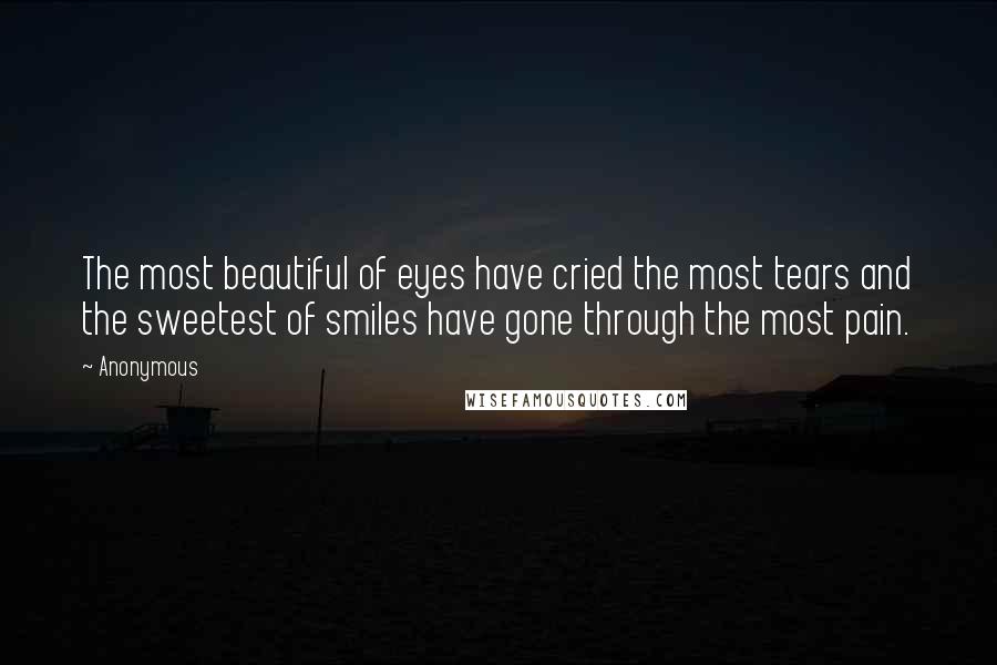 Anonymous Quotes: The most beautiful of eyes have cried the most tears and the sweetest of smiles have gone through the most pain.